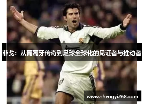 菲戈：从葡萄牙传奇到足球全球化的见证者与推动者