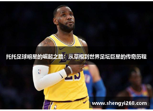 托托足球明星的崛起之路：从草根到世界足坛巨星的传奇历程