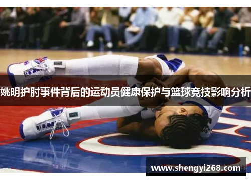 姚明护肘事件背后的运动员健康保护与篮球竞技影响分析