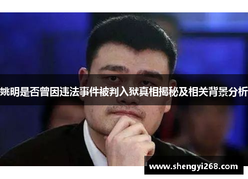 姚明是否曾因违法事件被判入狱真相揭秘及相关背景分析