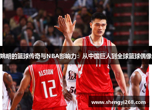 姚明的篮球传奇与NBA影响力：从中国巨人到全球篮球偶像
