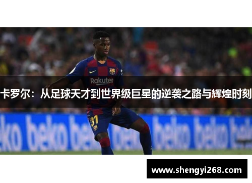 卡罗尔：从足球天才到世界级巨星的逆袭之路与辉煌时刻