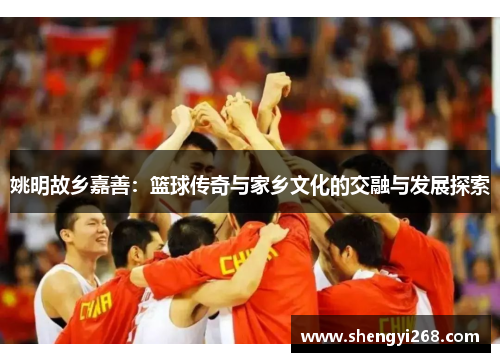 姚明故乡嘉善：篮球传奇与家乡文化的交融与发展探索