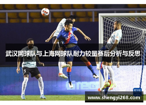 武汉网球队与上海网球队耐力较量赛后分析与反思