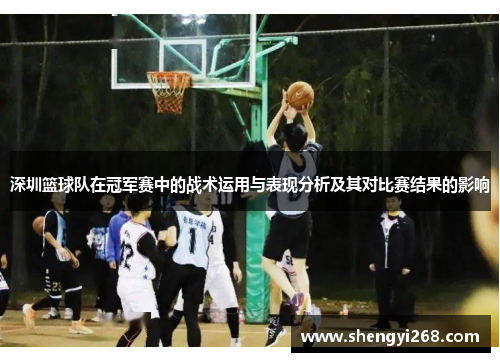 深圳篮球队在冠军赛中的战术运用与表现分析及其对比赛结果的影响