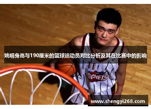 姚明身高与190厘米的篮球运动员对比分析及其在比赛中的影响