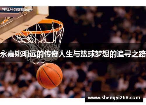 永嘉姚明远的传奇人生与篮球梦想的追寻之路