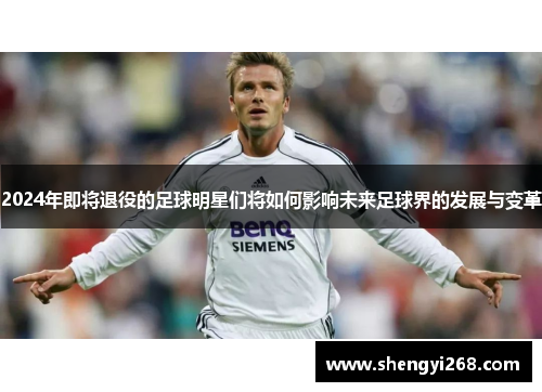 2024年即将退役的足球明星们将如何影响未来足球界的发展与变革