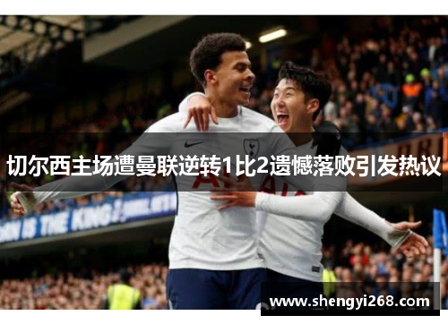 切尔西主场遭曼联逆转1比2遗憾落败引发热议