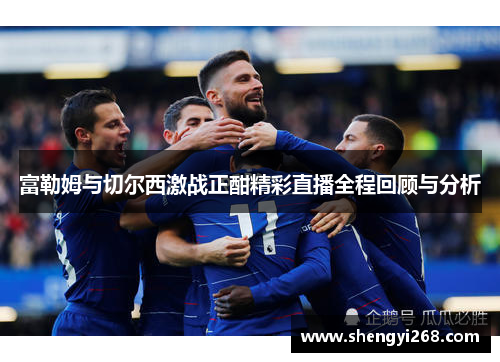 富勒姆与切尔西激战正酣精彩直播全程回顾与分析