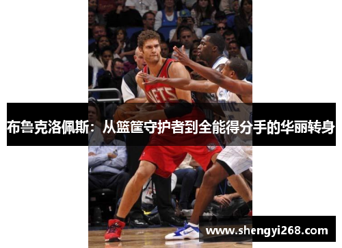 布鲁克洛佩斯：从篮筐守护者到全能得分手的华丽转身